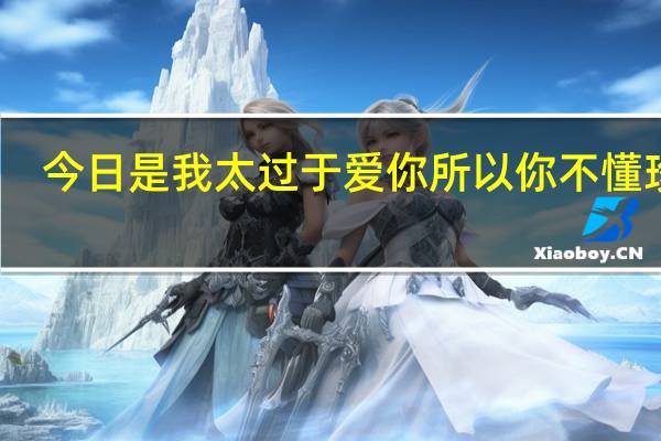 今日是我太过于爱你所以你不懂珍惜(是我太过于爱你)
