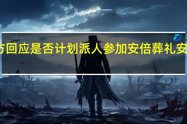 今日最新更新内容 中方回应是否计划派人参加安倍葬礼 安倍骨灰将安葬于山口县老家