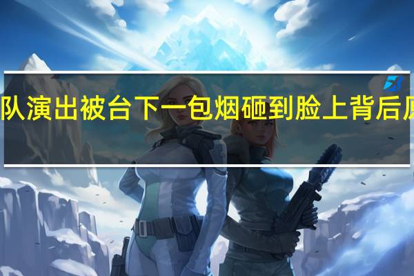 今日最新更新内容 乐队演出被台下一包烟砸到脸上 背后原因真相曝光令人无语至极