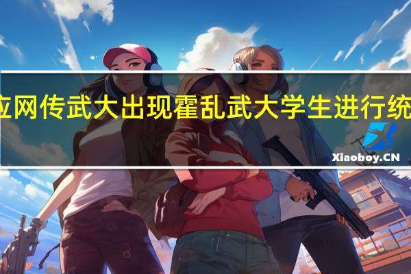今日最新更新内容 官方回应网传武大出现霍乱 武大学生进行统一肛拭子检测结果还未出不确定