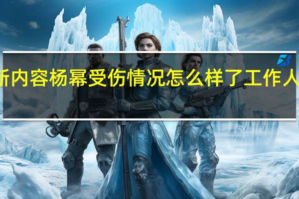 今日最新更新内容 杨幂受伤情况怎么样了工作人员回应正在恢复中