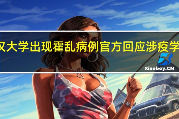 今日最新更新内容 武汉大学出现霍乱病例官方回应 涉疫学生已统一肛拭子结果还未出