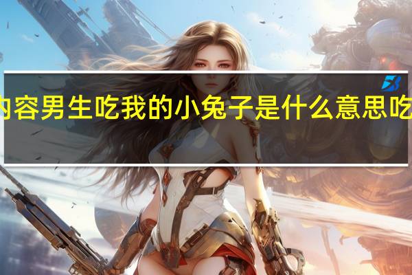 今日最新更新内容 男生吃我的小兔子是什么意思 吃女朋友的兔兔正常吗