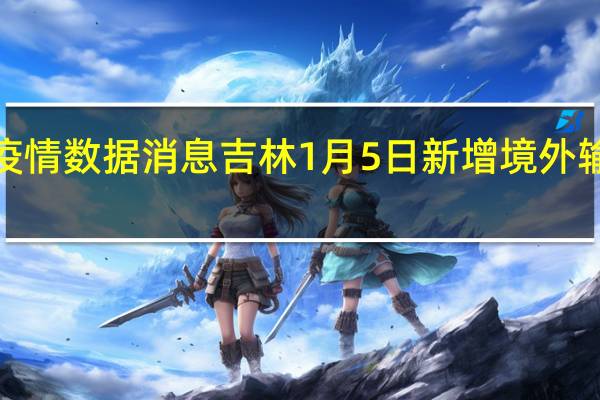 今日最新疫情数据消息 吉林1月5日新增境外输入确诊病例1例，为长春市报告