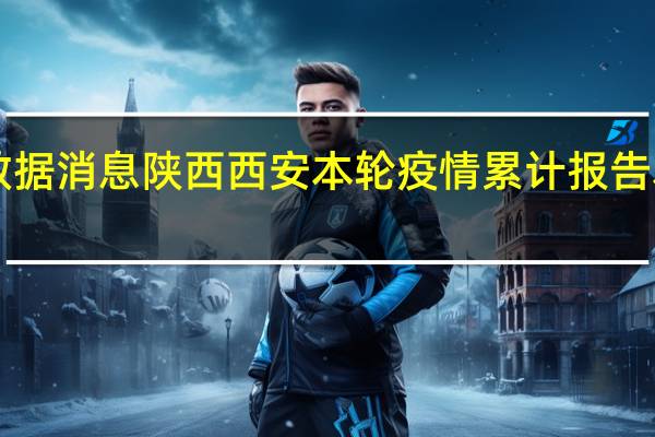 今日最新疫情数据消息 陕西西安本轮疫情累计报告本土确诊病例1758例
