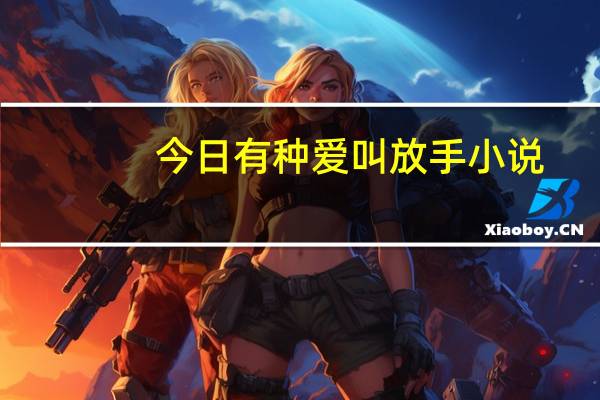 今日有种爱叫放手小说（有种爱叫放手）