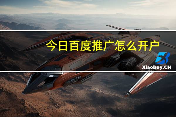 今日百度推广怎么开户（百度推广电话）