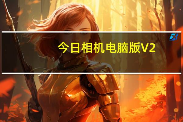 今日相机电脑版 V2.8.210.8 官方PC版（今日相机电脑版 V2.8.210.8 官方PC版功能简介）