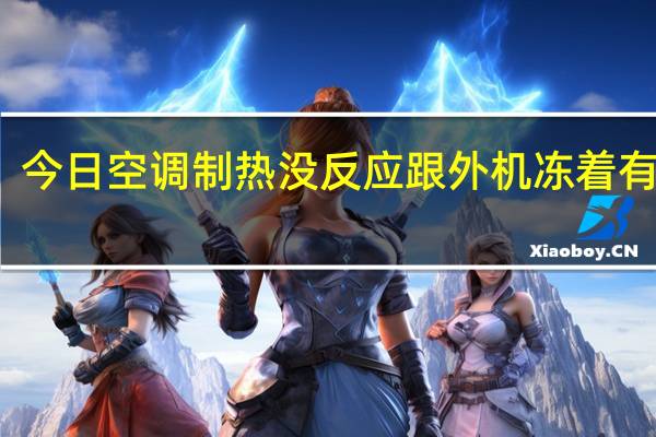 今日空调制热没反应跟外机冻着有关吗(空调制热没反应)