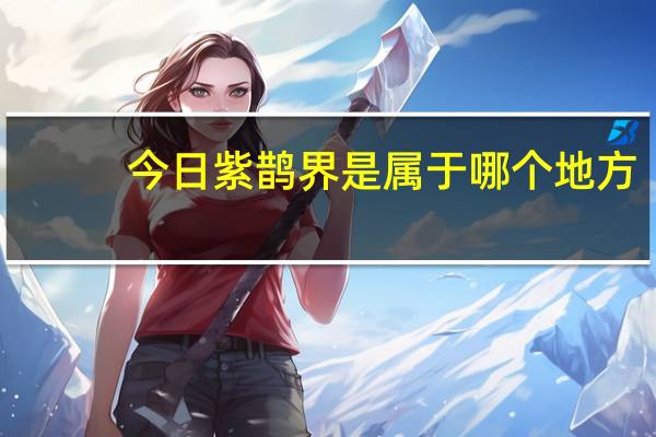 今日紫鹊界是属于哪个地方(紫鹊界的主要景点)