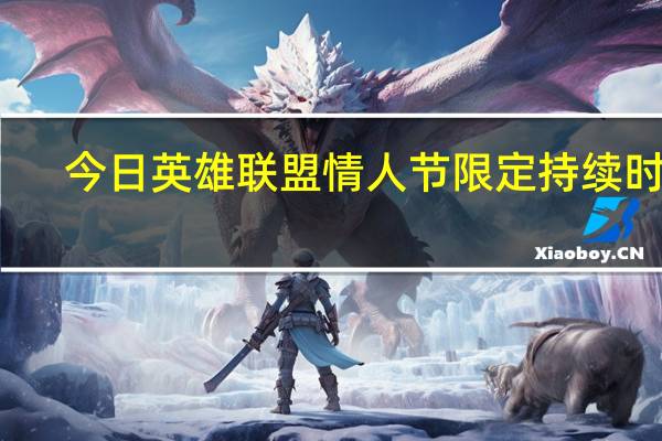 今日英雄联盟情人节限定持续时间（英雄联盟情人节有活动吗）