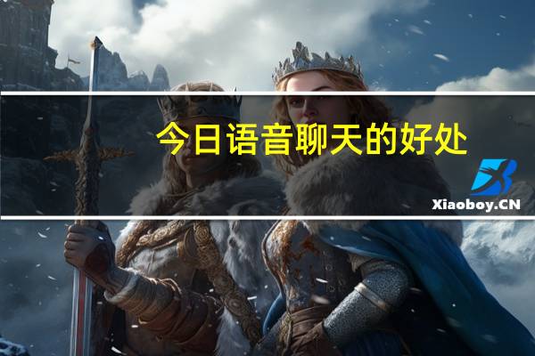 今日语音聊天的好处（语聊!有什么好处）