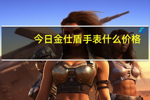 今日金仕盾手表什么价格(金仕盾手表怎么样)