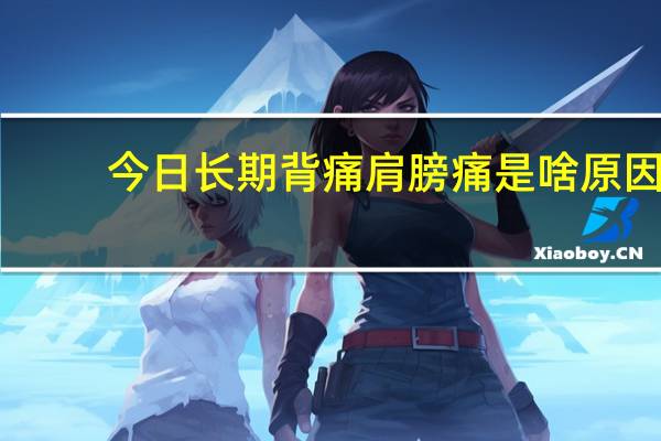 今日长期背痛肩膀痛是啥原因（背痛肩膀酸是由什么引起的）