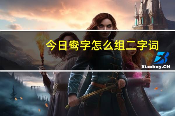 今日鸯字怎么组二字词（鸯字怎么组词）