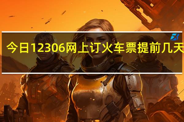 今日12306网上订火车票提前几天出售（12306网上订火车票提前几天）
