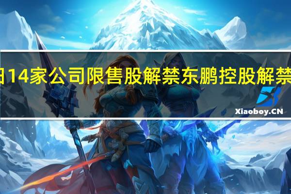 今日14家公司限售股解禁东鹏控股解禁市值达51.5亿元