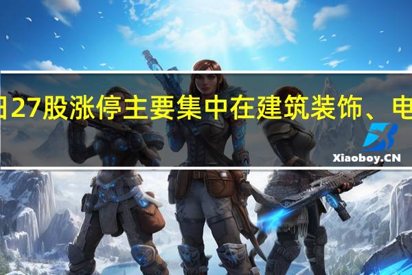今日27股涨停 主要集中在建筑装饰、电子等行业