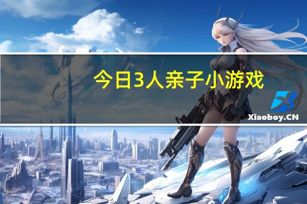 今日3人亲子小游戏（3人小游戏）