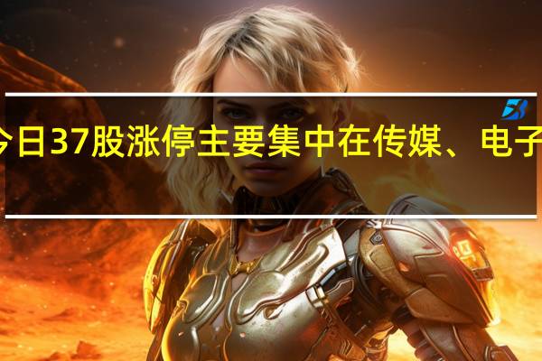 今日37股涨停 主要集中在传媒、电子等行业