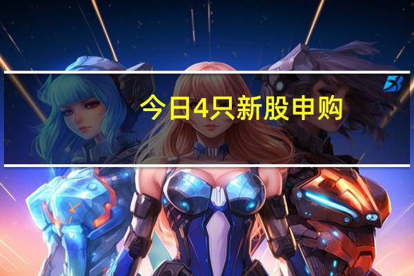 今日4只新股申购:创业板恒达新材、协昌科技科创板锴威特北交所博迅生物