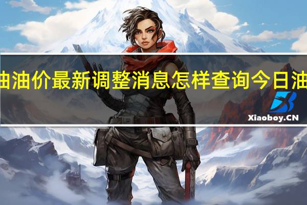 今日92汽油油价最新调整消息 怎样查询今日油价调整最新信息