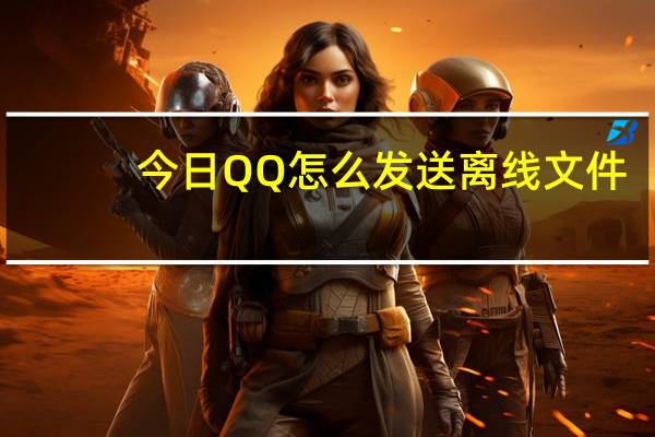 今日QQ怎么发送离线文件（QQ离线文件怎么发送,怎么给QQ好友发送离线文件）