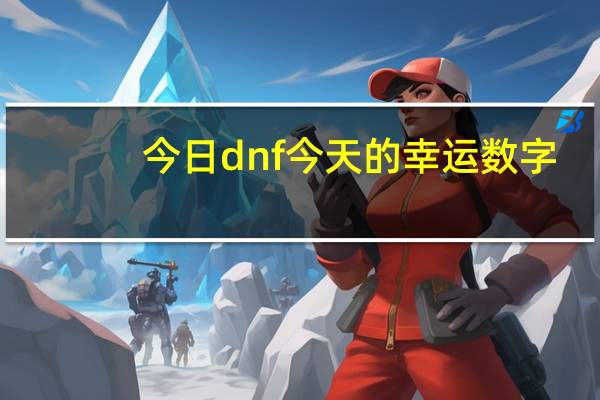 今日dnf今天的幸运数字（DNF今天维护吗）