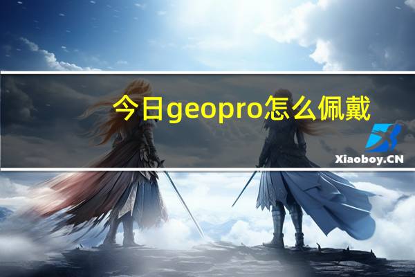 今日geopro怎么佩戴（geo三色）