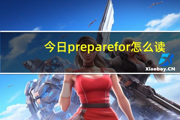 今日prepare for怎么读（preparefor）