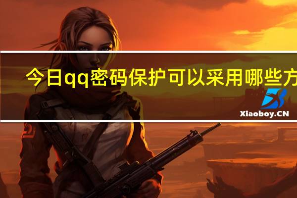 今日qq密码保护可以采用哪些方式(qq密码保护卡)