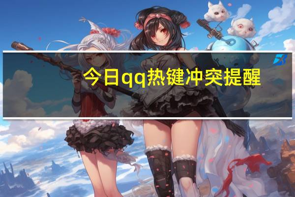 今日qq热键冲突提醒（qq热键冲突怎么办）