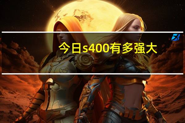 今日s400有多强大（s40系统）