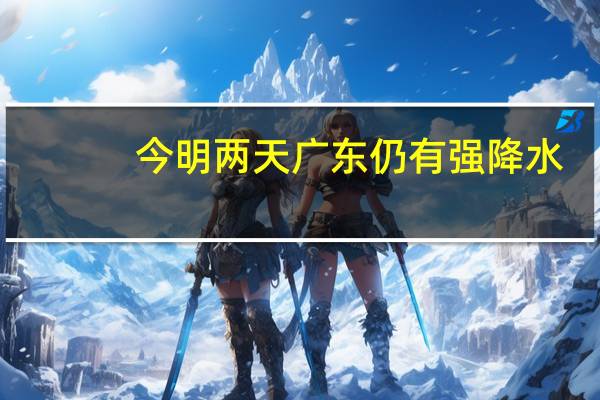 今明两天广东仍有强降水