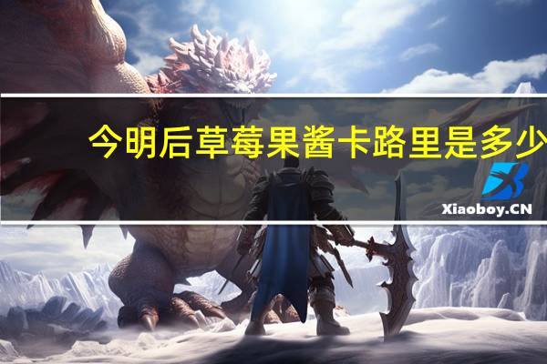 今明后 草莓果酱卡路里是多少
