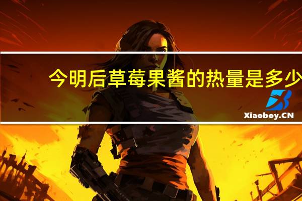 今明后 草莓果酱的热量是多少