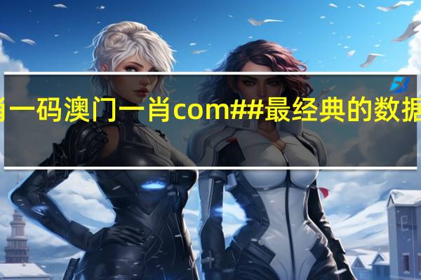 今晚一肖一码澳门一肖com##最经典的数据对比解释落实-1139.ISO.306