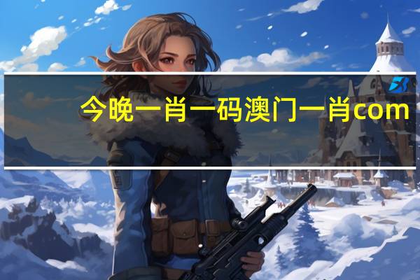 今晚一肖一码澳门一肖com,交换精选解释落实_iPad47.66.81