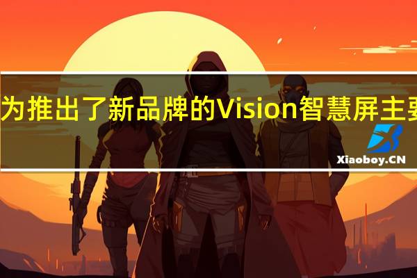 今晚华为推出了新品牌的Vision智慧屏主要有三个系列