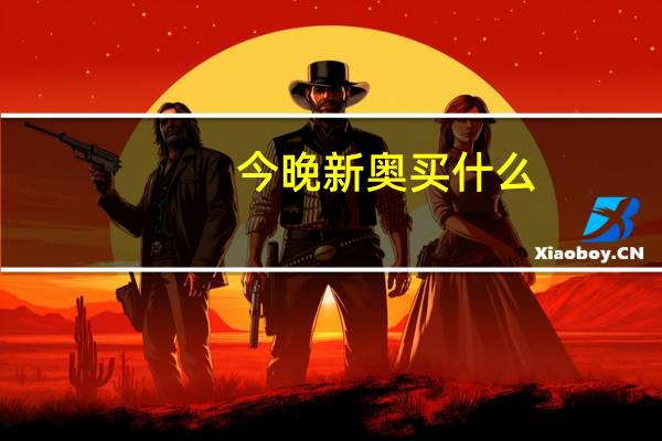 今晚新奥买什么_作答解释落实_iPad24.56.02