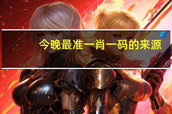今晚最准一肖一码的来源_智能AI深度解析_AI助手版g12.64.725