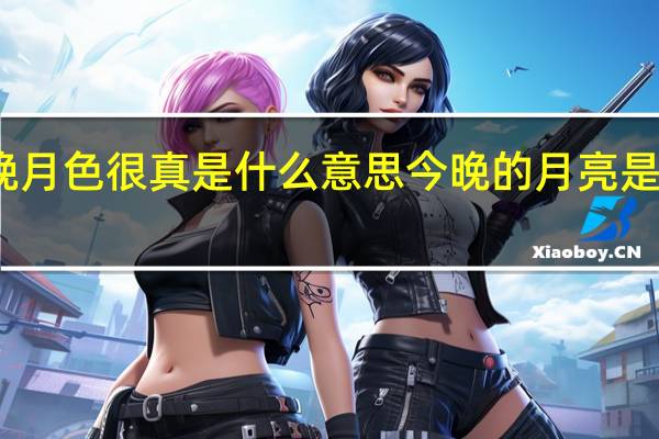 今晚月色很真是什么意思 今晚的月亮是怎么回事