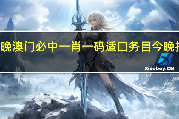 今晚澳门必中一肖一码适囗务目今晚打一生肖_值得支持_手机版455.000