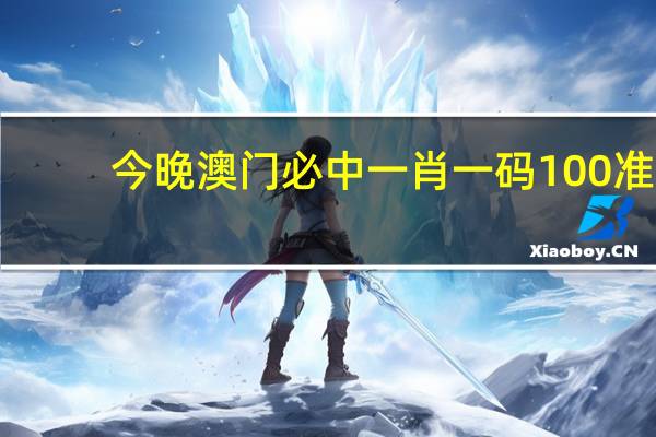 今晚澳门必中一肖一码100准_精彩对决解析_安卓版788.860