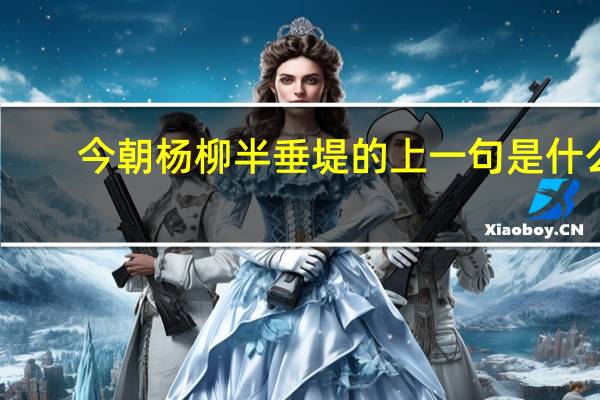 今朝杨柳半垂堤的上一句是什么