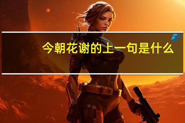 今朝花谢的上一句是什么