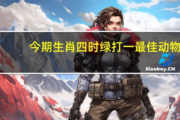 今期生肖四时绿打一最佳动物_放松心情的绝佳选择_安卓版525.785