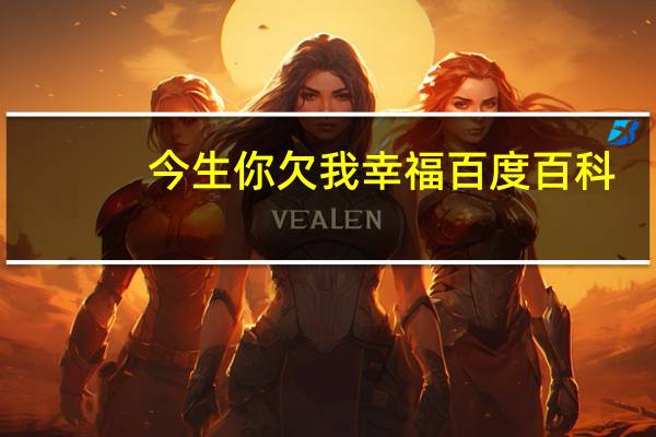 今生你欠我幸福百度百科（今生你欠我幸福）