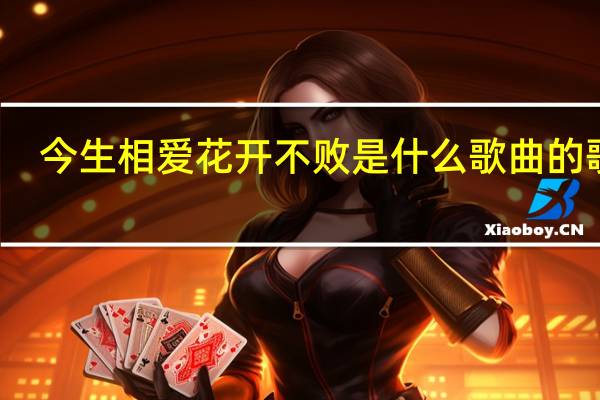 今生相爱花开不败是什么歌曲的歌词（今生相爱花开不败是什么歌）