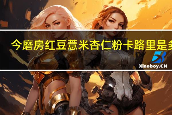 今磨房 红豆薏米杏仁粉卡路里是多少